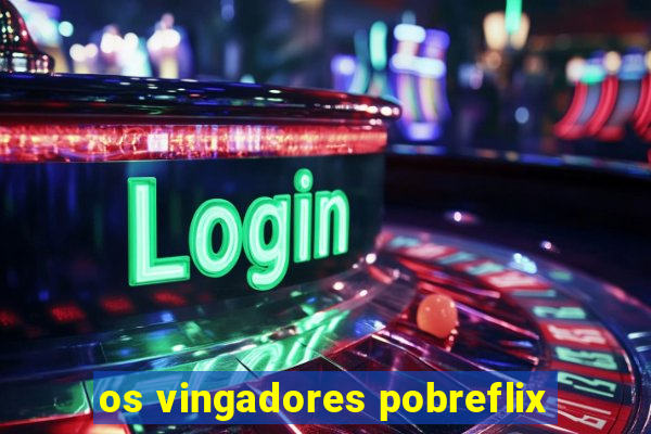 os vingadores pobreflix